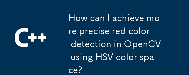 How can I achieve more precise red color detection in OpenCV using HSV color space?