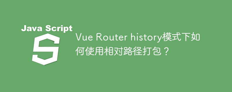 Vue Router history模式下如何使用相对路径打包？ - 小浪资源网