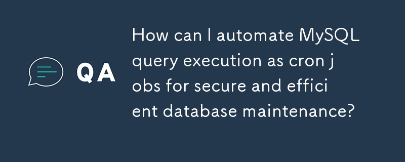 如何將 MySQL 查詢執行自動化為 cron 作業，以實現安全、有效率的資料庫維護？