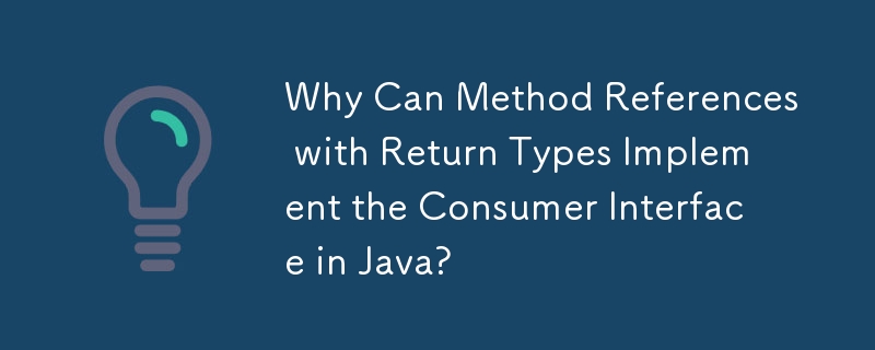 戻り値の型を持つメソッド参照で Java のコンシューマ インターフェイスを実装できるのはなぜですか?