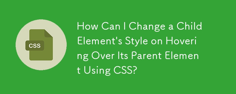 Bagaimanakah Saya Boleh Mengubah Gaya Elemen Kanak-Kanak semasa Melayang di Atas Elemen Induknya Menggunakan CSS?