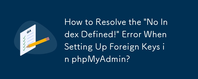 Bagaimana untuk Menyelesaikan Ralat \'Tiada Indeks Ditentukan!\' Semasa Menyediakan Kunci Asing dalam phpMyAdmin?