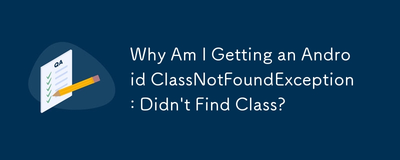 Why Am I Getting an Android ClassNotFoundException: Didn\'t Find Class?