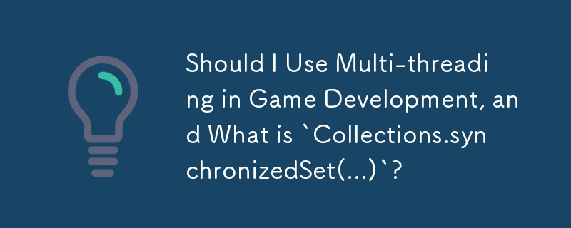 Should I Use Multi-threading in Game Development, and What is `Collections.synchronizedSet(...)`?