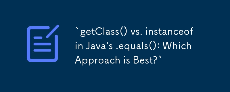 `getClass() vs. instanceof in Java\'s .equals(): Which Approach is Best?`