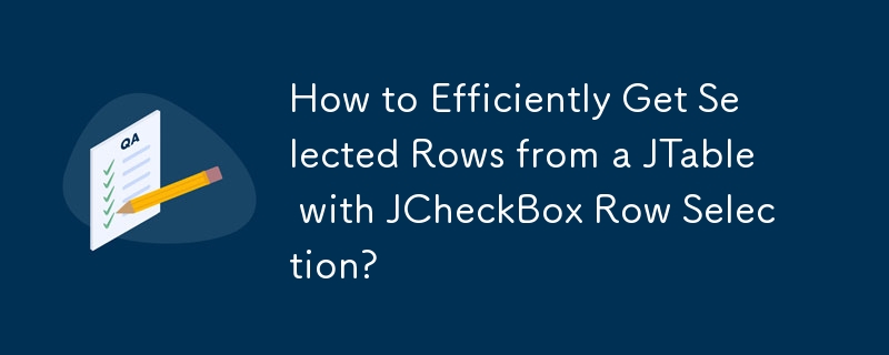 How to Efficiently Get Selected Rows from a JTable with JCheckBox Row Selection?