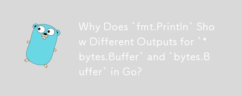 Why Does `fmt.Println` Show Different Outputs for `*bytes.Buffer` and `bytes.Buffer` in Go?