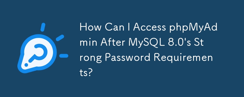 How Can I Access phpMyAdmin After MySQL 8.0\'s Strong Password Requirements?