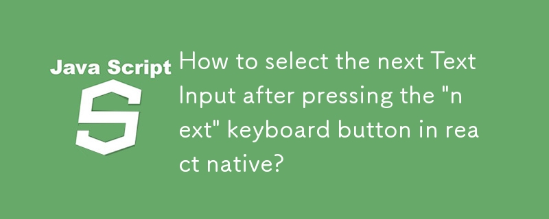 How to select the next TextInput after pressing the \'next\' keyboard button in react native?