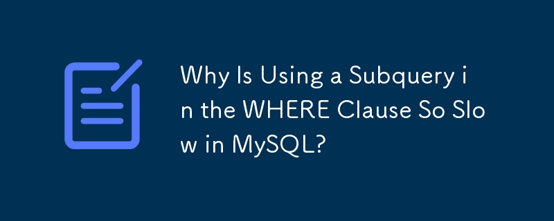 Why Is Using a Subquery in the WHERE Clause So Slow in MySQL?