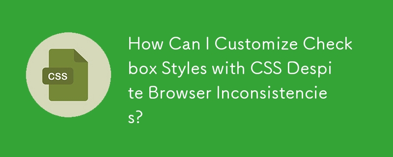 How Can I Customize Checkbox Styles with CSS Despite Browser Inconsistencies?