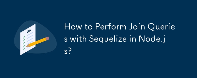 How to Perform Join Queries with Sequelize in Node.js?