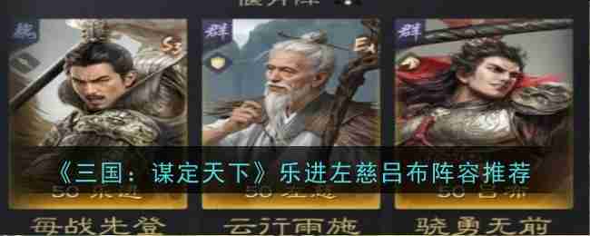 《三国:谋定天下》乐进左慈吕布阵容推荐