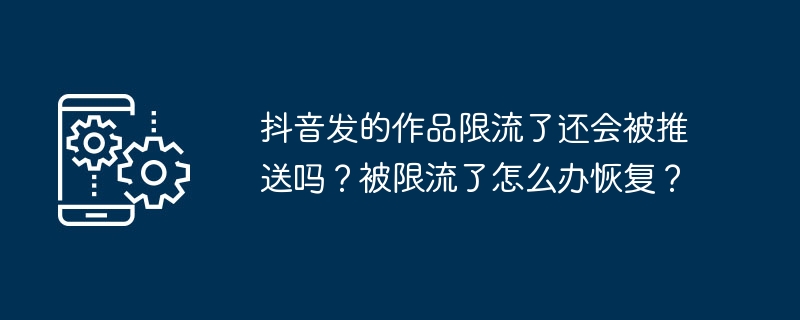 抖音发的作品限流了还会被推送吗？被限流了怎么办恢复？
