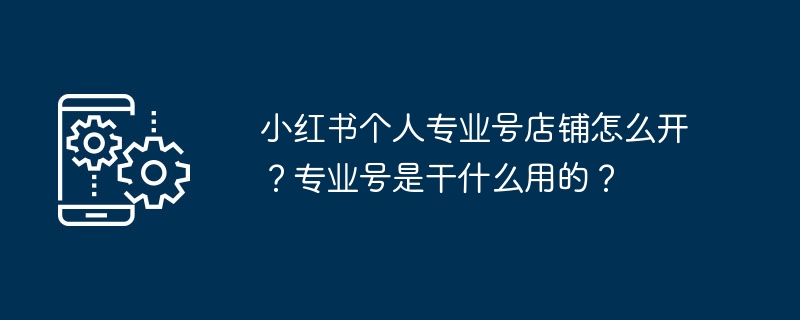 小红书个人专业号店铺怎么开？专业号是干什么用的？