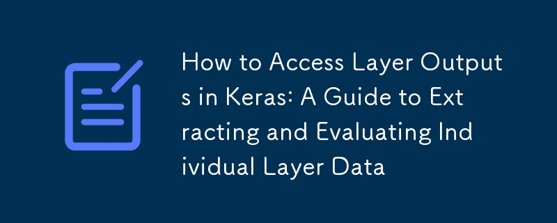Comment accéder aux sorties de couche dans Keras : un guide pour extraire et évaluer les données de couche individuelles