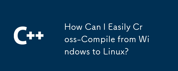 如何輕鬆地從 Windows 交叉編譯到 Linux？