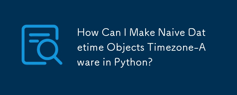 Comment puis-je rendre les objets datetime naïfs sensibles au fuseau horaire en Python ?