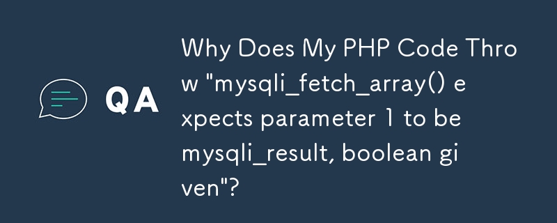 Why Does My PHP Code Throw \'mysqli_fetch_array() expects parameter 1 to be mysqli_result, boolean given\'?