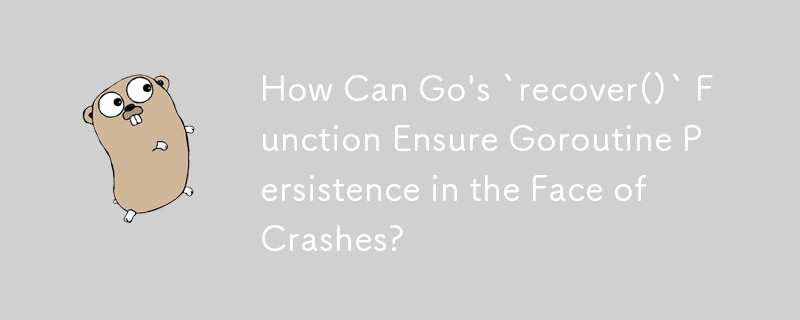 How Can Go\'s `recover()` Function Ensure Goroutine Persistence in the Face of Crashes?