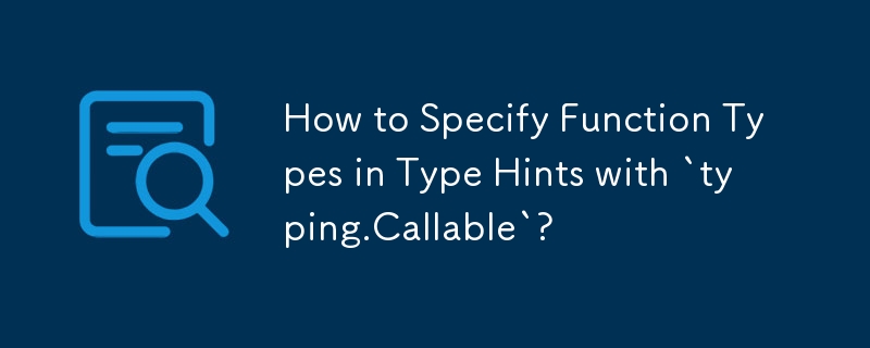 Bagaimana untuk Menentukan Jenis Fungsi dalam Petua Jenis dengan `typing.Cllable`?