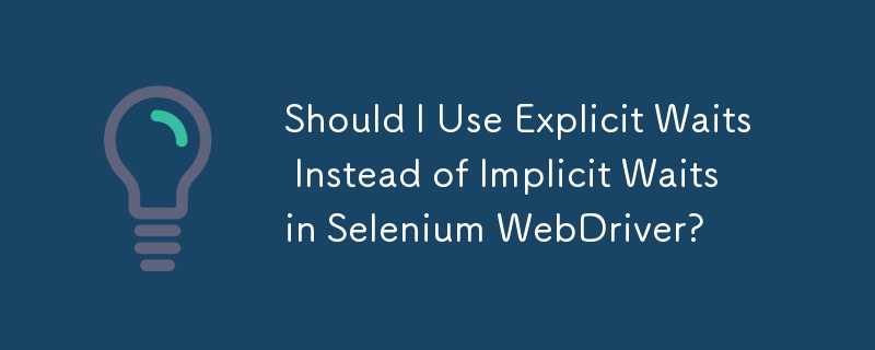 Should I Use Explicit Waits Instead of Implicit Waits in Selenium WebDriver?