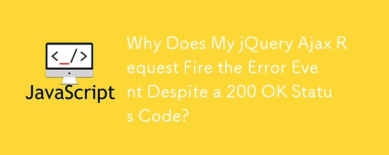 Why Does My jQuery Ajax Request Fire the Error Event Despite a 200 OK Status Code?