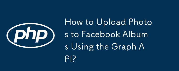 如何使用 Graph API 将照片上传到 Facebook 相册？