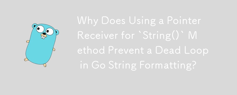 Why Does Using a Pointer Receiver for `String()` Method Prevent a Dead Loop in Go String Formatting?