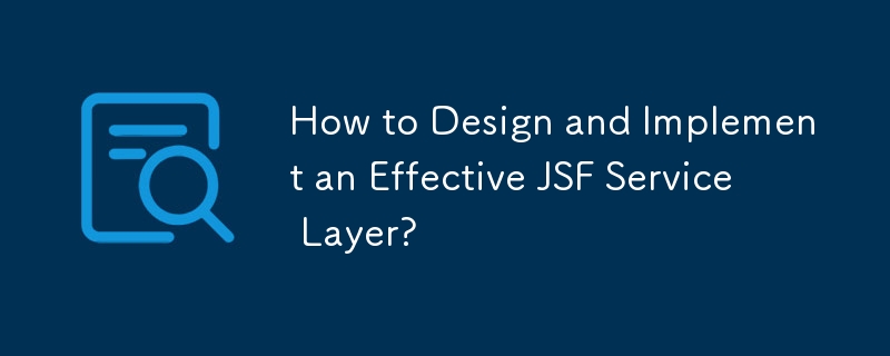 How to Design and Implement an Effective JSF Service Layer?