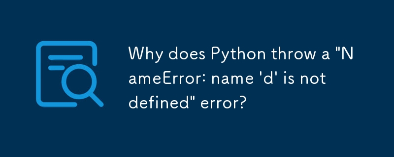 Why does Python throw a \'NameError: name \'d\' is not defined\' error?