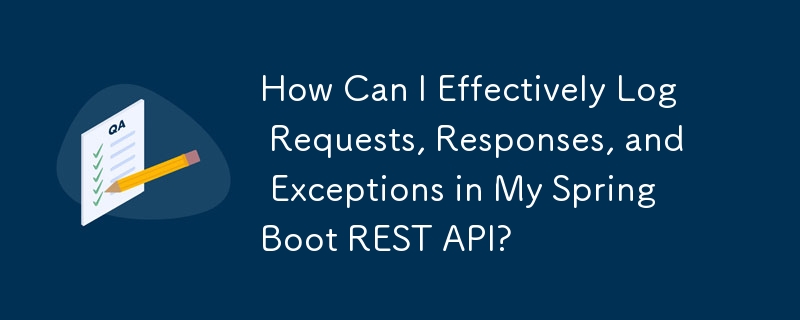 How Can I Effectively Log Requests, Responses, and Exceptions in My Spring Boot REST API?