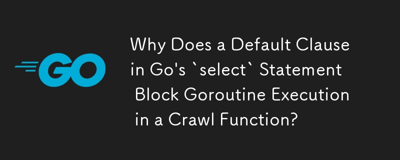 为什么 Go 的 select 语句中的 Default 子句会阻止爬行函数中的 Goroutine 执行？