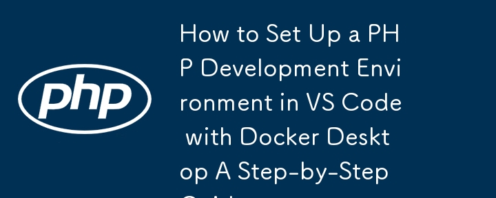 如何使用 Docker Desktop 在 VS Code 中设置 PHP 开发环境分步指南