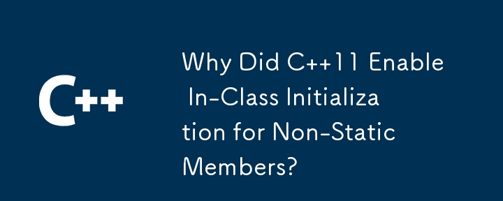 Why Did C  11 Enable In-Class Initialization for Non-Static Members?