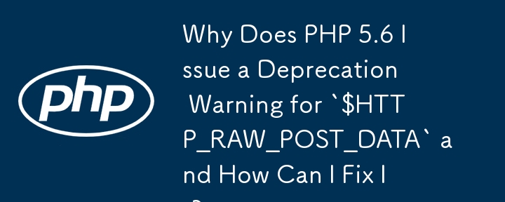 为什么 PHP 5.6 对 `$HTTP_RAW_POST_DATA` 发出弃用警告以及如何修复它？