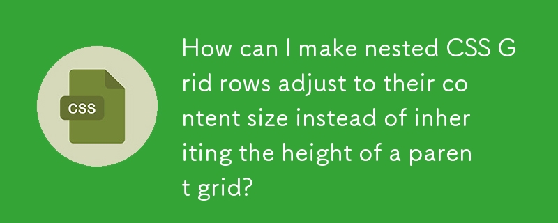 상위 그리드의 높이를 상속하는 대신 중첩된 CSS 그리드 행을 콘텐츠 크기에 맞게 조정하려면 어떻게 해야 합니까?