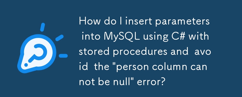 C# とストアド プロシージャを使用して MySQL にパラメータを挿入し、「person カラムを null にすることはできません」エラーを回避するにはどうすればよいですか?