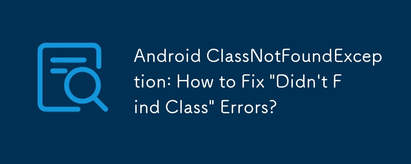 Android ClassNotFoundException: How to Fix \'Didn\'t Find Class\' Errors?