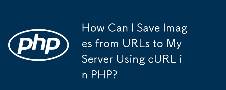 How Can I Save Images from URLs to My Server Using cURL in PHP?