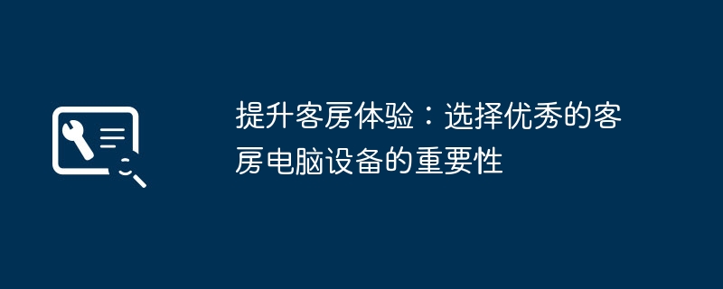 提升客房体验：选择优秀的客房电脑设备的重要性