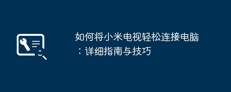 如何将小米电视轻松连接电脑：详细指南与技巧