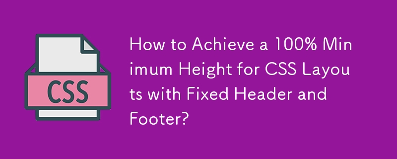 How to Achieve a 100% Minimum Height for CSS Layouts with Fixed Header and Footer?