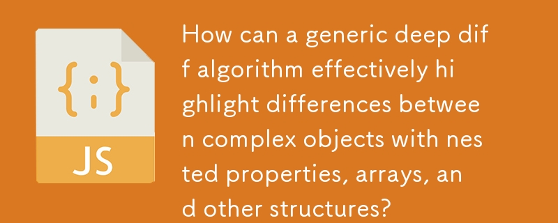 一般的な深差分アルゴリズムは、ネストされたプロパティ、配列、その他の構造を持つ複雑なオブジェクト間の違いを効果的に強調表示するにはどうすればよいでしょうか?