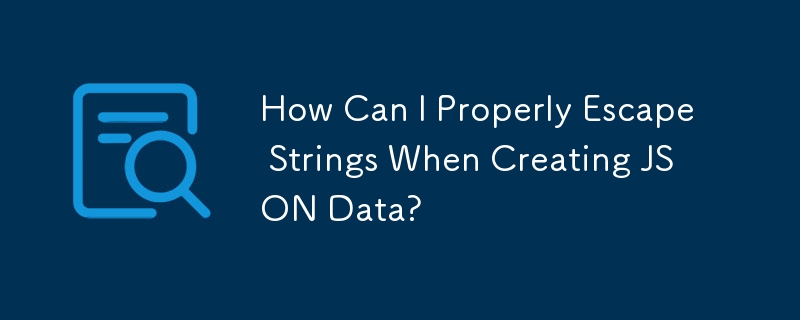 创建 JSON 数据时如何正确转义字符串？