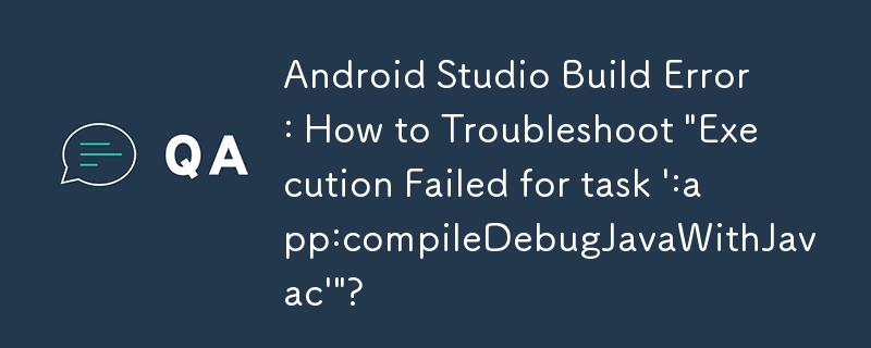 Ralat Pembinaan Android Studio: Bagaimana untuk Menyelesaikan Masalah \'Pelaksanaan Gagal untuk tugasan \':app:compileDebugJavaWithJavac\'\'?