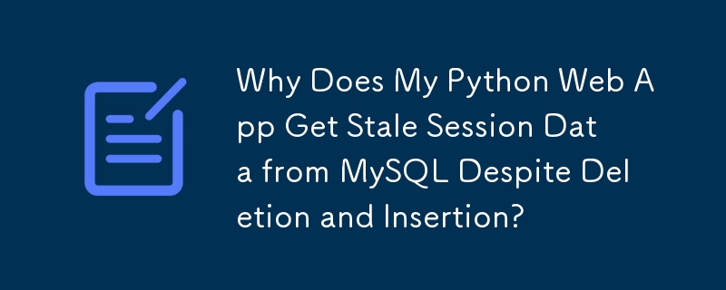 削除と挿入にもかかわらず、私の Python Web アプリが MySQL から古いセッション データを取得するのはなぜですか?