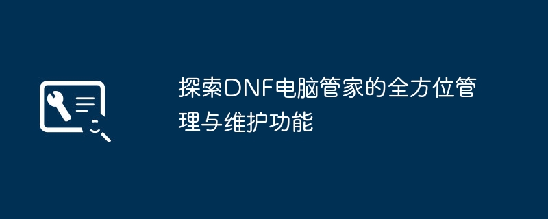 探索DNF电脑管家的全方位管理与维护功能