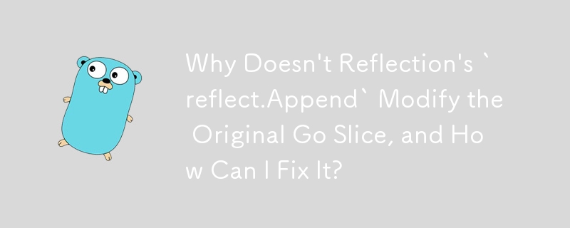 Reflection の「reflect.Append」が元の Go スライスを変更しないのはなぜですか?それを修正するにはどうすればよいですか?