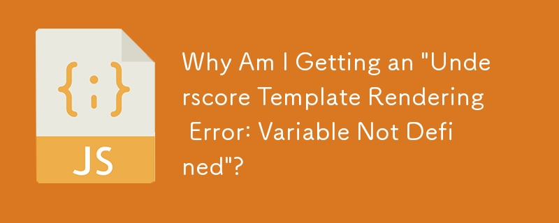 Why Am I Getting an 'Underscore Template Rendering Error: Variable Not Defined'?